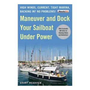 Maneuver and Dock Your Sailboat Under Power: High Winds, Current, Tight Marina, Backing In? No Problems!